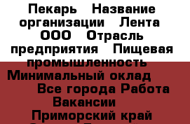 Пекарь › Название организации ­ Лента, ООО › Отрасль предприятия ­ Пищевая промышленность › Минимальный оклад ­ 20 000 - Все города Работа » Вакансии   . Приморский край,Спасск-Дальний г.